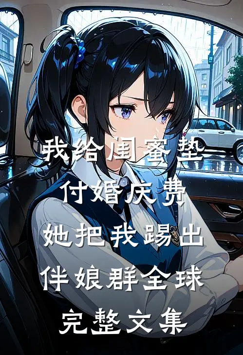 我给闺蜜垫付婚庆费，她把我踢出伴娘群全球完整文集