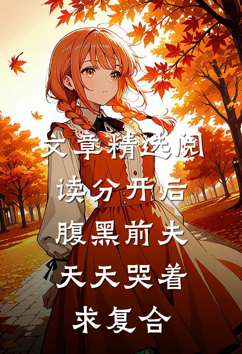 文章精选阅读分开后，腹黑前夫天天哭着求复合