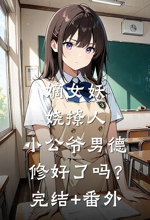 嫡女妖娆撩人，小公爷男德修好了吗？完结+番外