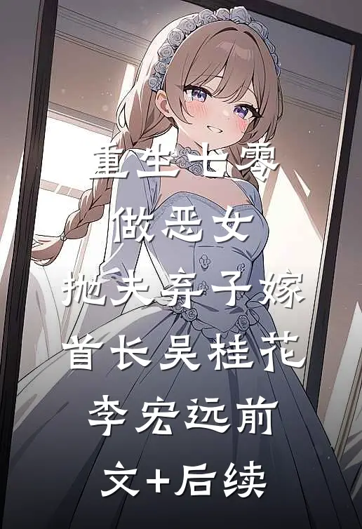 重生七零做恶女，抛夫弃子嫁首长吴桂花李宏远前文+后续