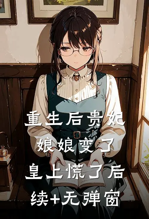 重生后贵妃娘娘变了，皇上慌了后续+无弹窗