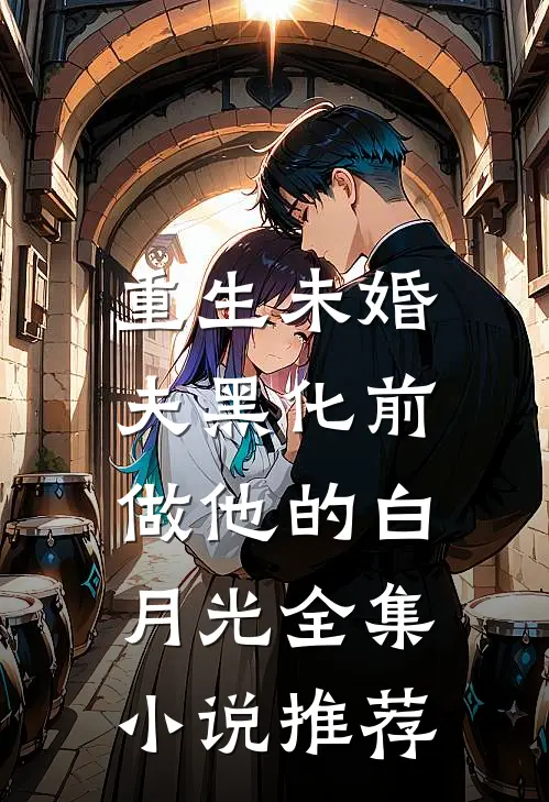 重生未婚夫黑化前，做他的白月光全集小说推荐