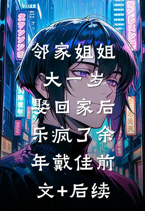 邻家姐姐大一岁，娶回家后乐疯了余年戴佳前文+后续