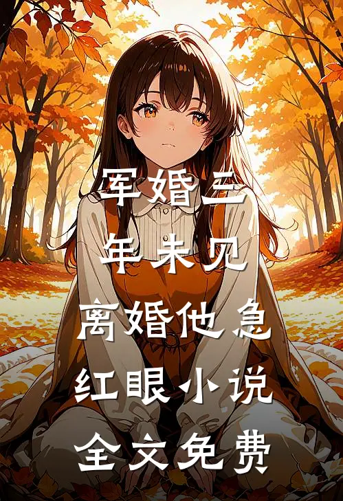 军婚三年未见，离婚他急红眼小说全文免费