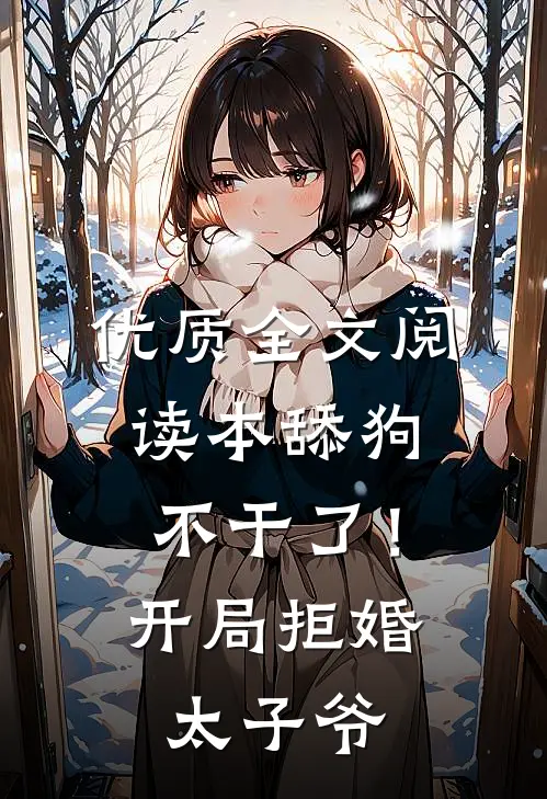 优质全文阅读本舔狗不干了！开局拒婚太子爷