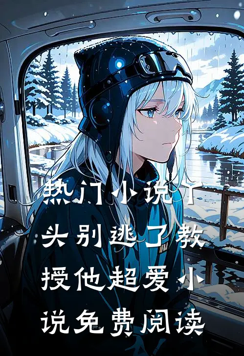 热门小说丫头别逃了教授他超爱小说免费阅读