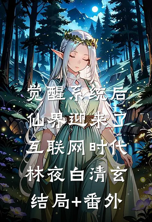 觉醒系统后，仙界迎来了互联网时代林夜白清玄结局+番外
