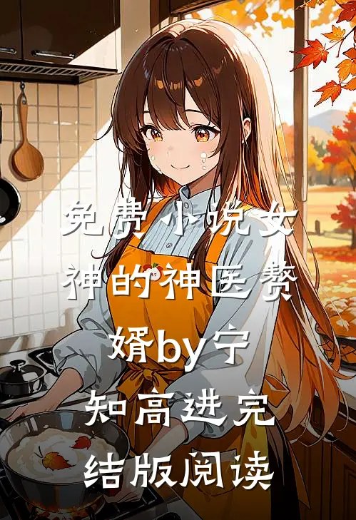 免费小说女神的神医赘婿by宁知高进完结版阅读