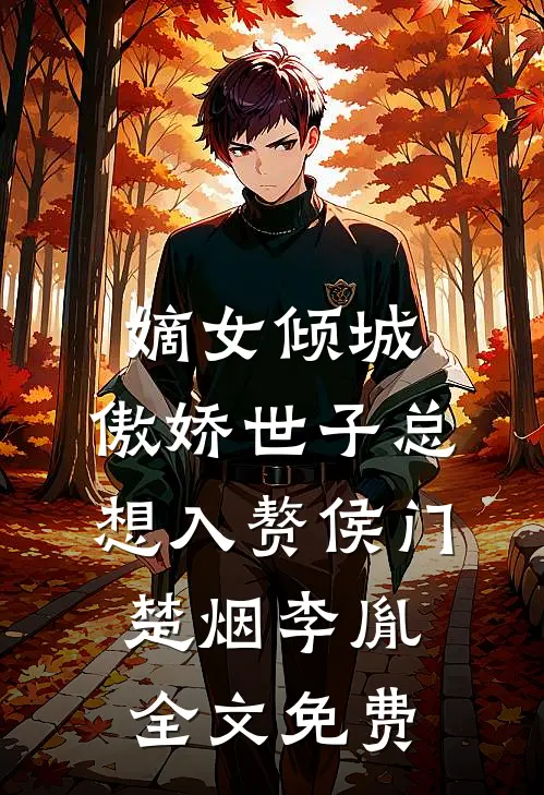 嫡女倾城，傲娇世子总想入赘侯门楚烟李胤全文免费