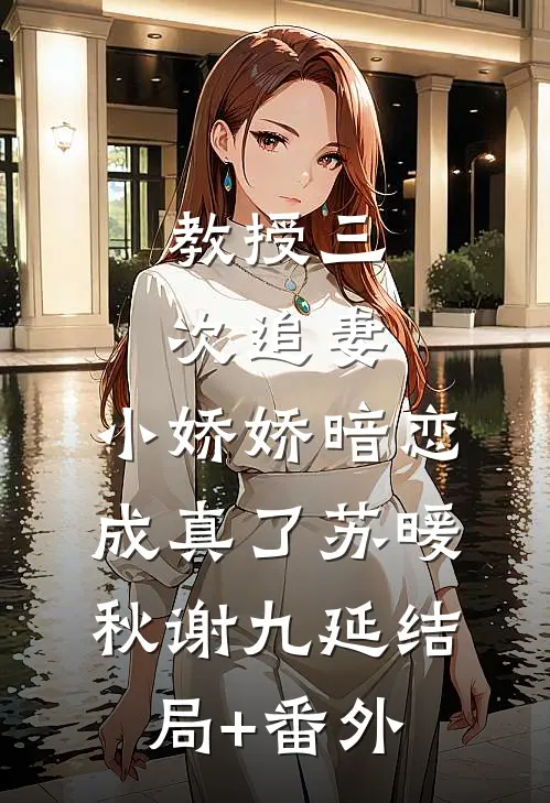 教授三次追妻，小娇娇暗恋成真了苏暖秋谢九延结局+番外