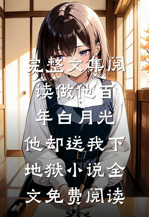 完整文集阅读做他百年白月光,他却送我下地狱小说全文免费阅读