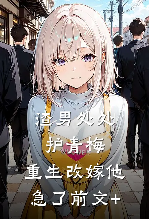 渣男处处护青梅，重生改嫁他急了前文+