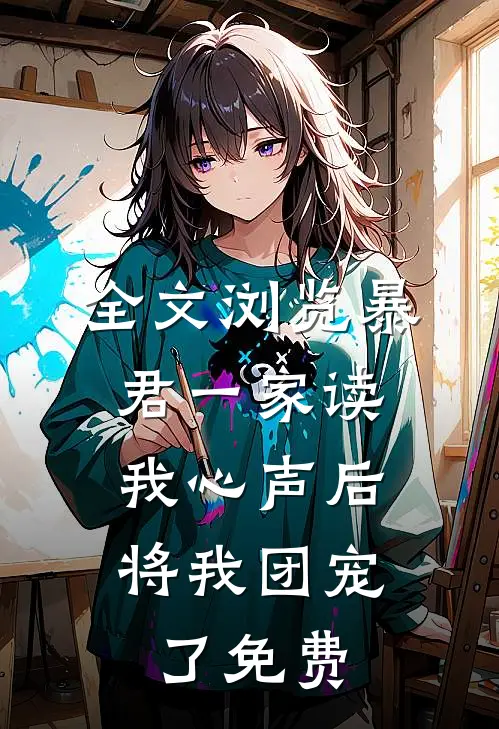 全文浏览暴君一家读我心声后,将我团宠了免费