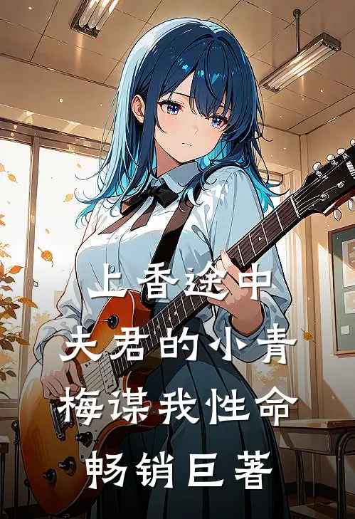 上香途中，夫君的小青梅谋我性命畅销巨著