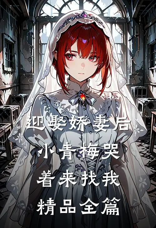迎娶娇妻后，小青梅哭着来找我精品全篇