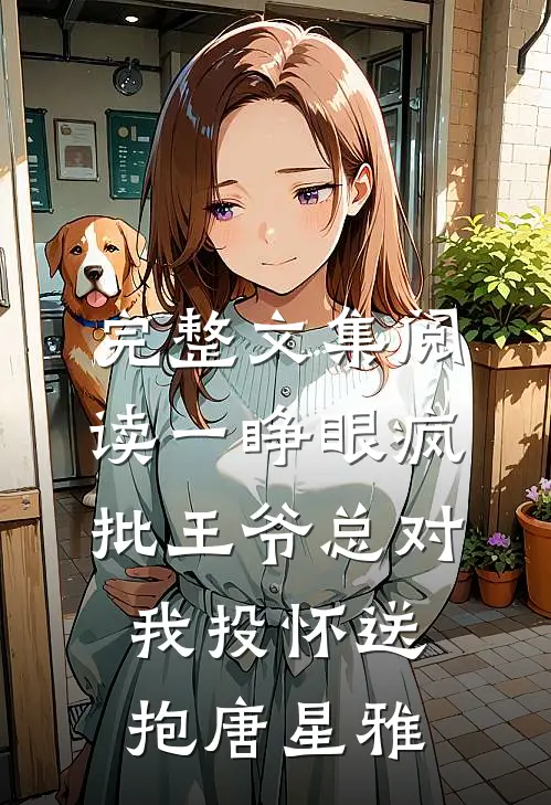 完整文集阅读一睁眼疯批王爷总对我投怀送抱唐星雅