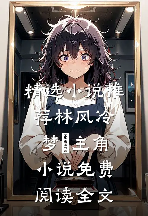 精选小说推荐林风冷梦娢主角小说免费阅读全文