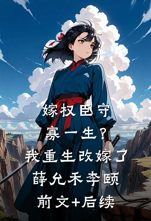 嫁权臣守寡一生？我重生改嫁了薛允禾李颐前文+后续
