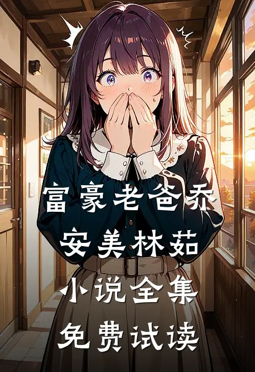 富豪老爸乔安美林茹小说全集免费试读