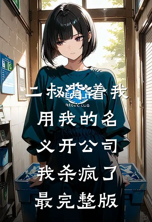二叔背着我用我的名义开公司，我杀疯了最完整版
