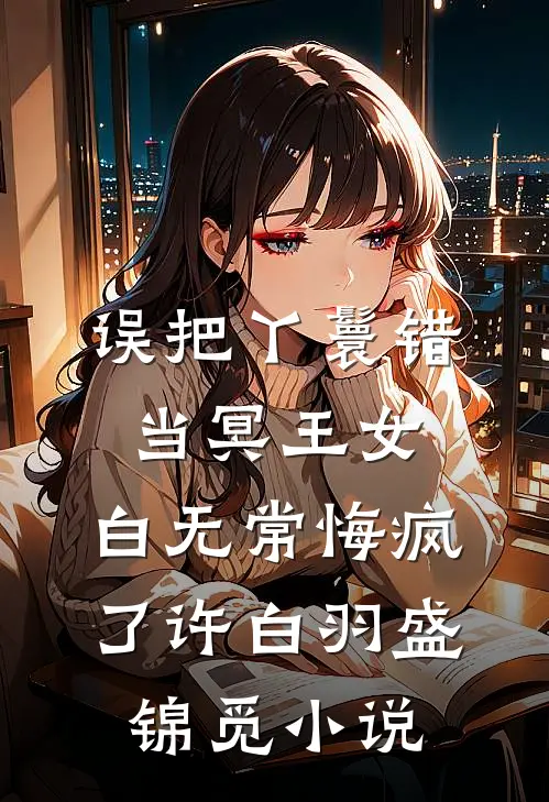 误把丫鬟错当冥王女，白无常悔疯了许白羽盛锦觅小说
