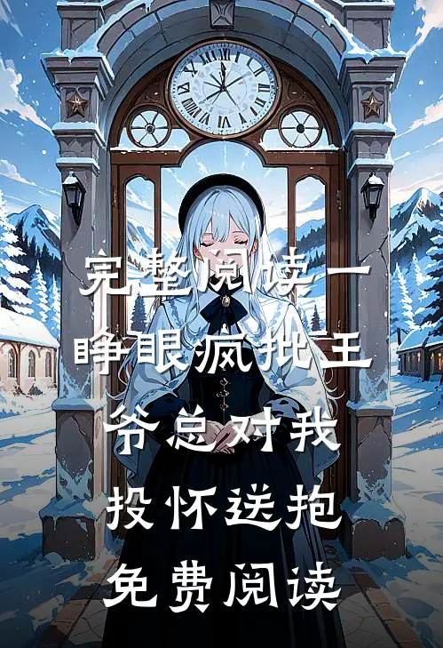 完整阅读一睁眼疯批王爷总对我投怀送抱免费阅读