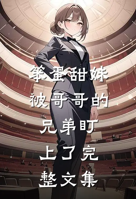笨蛋甜妹被哥哥的兄弟盯上了完整文集
