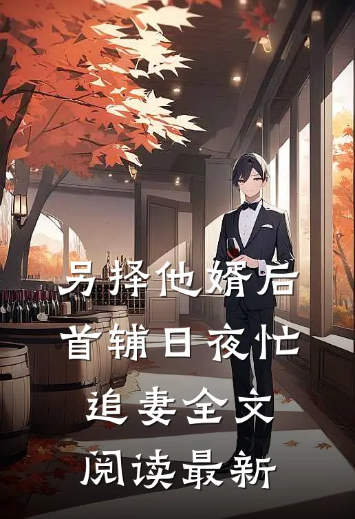 另择他婿后，首辅日夜忙追妻全文阅读最新