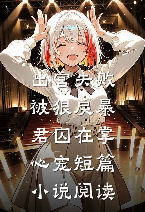 出宫失败，被狠戾暴君囚在掌心宠短篇小说阅读