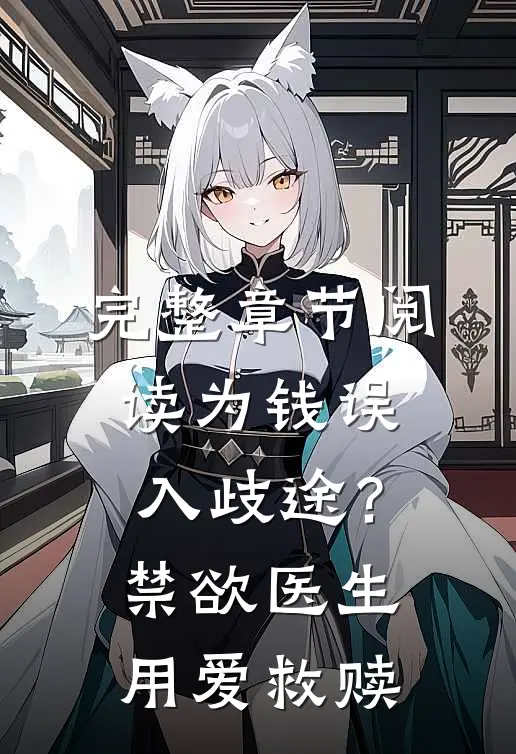 完整章节阅读为钱误入歧途？禁欲医生用爱救赎