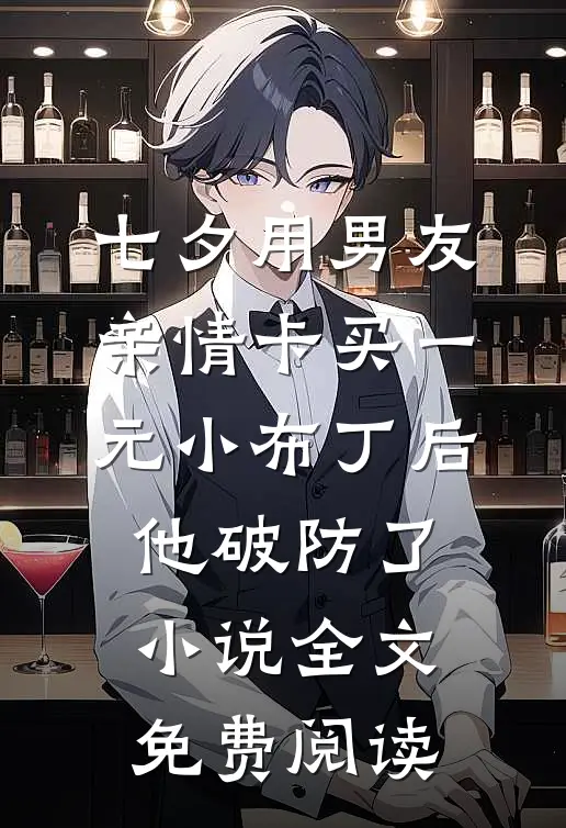 七夕用男友亲情卡买一元小布丁后，他破防了小说全文免费阅读