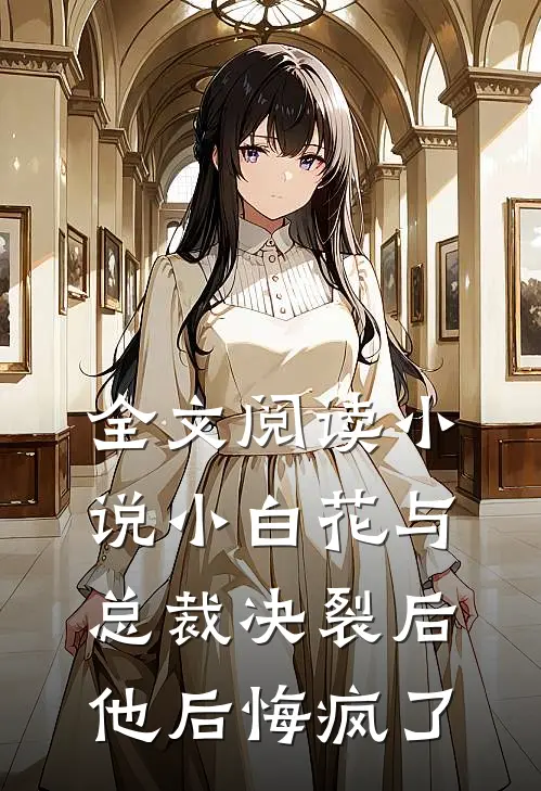 全文阅读小说 小白花与总裁决裂后,他后悔疯了
