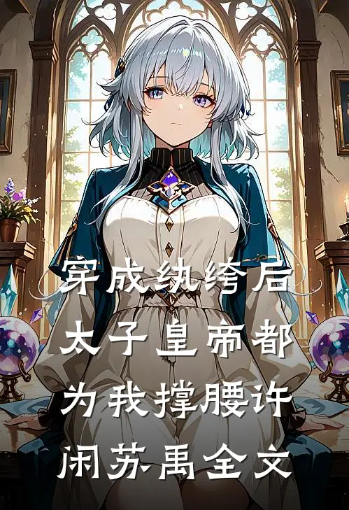 穿成纨绔后，太子皇帝都为我撑腰许闲苏禹全文