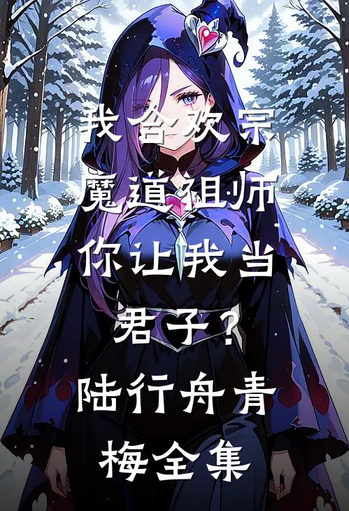 我合欢宗魔道祖师，你让我当君子？陆行舟青梅全集