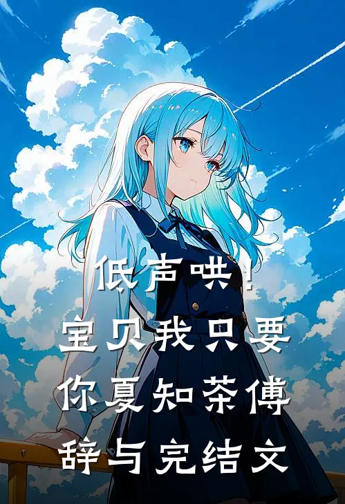 低声哄！宝贝，我只要你夏知茶傅辞与完结文