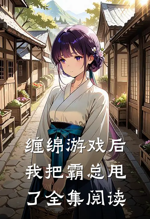 缠绵游戏后，我把霸总甩了全集阅读