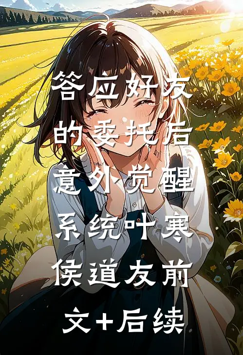 答应好友的委托后，意外觉醒系统叶寒侯道友前文+后续