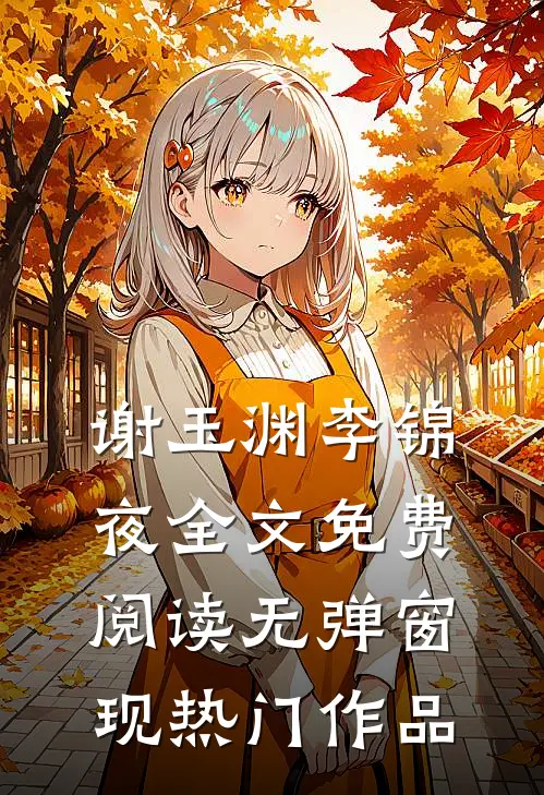 谢玉渊李锦夜全文免费阅读无弹窗 现热门作品