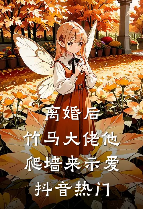 离婚后，竹马大佬他爬墙来示爱抖音热门