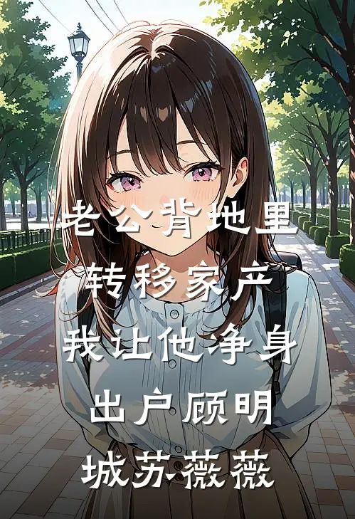 老公背地里转移家产，我让他净身出户顾明城苏薇薇