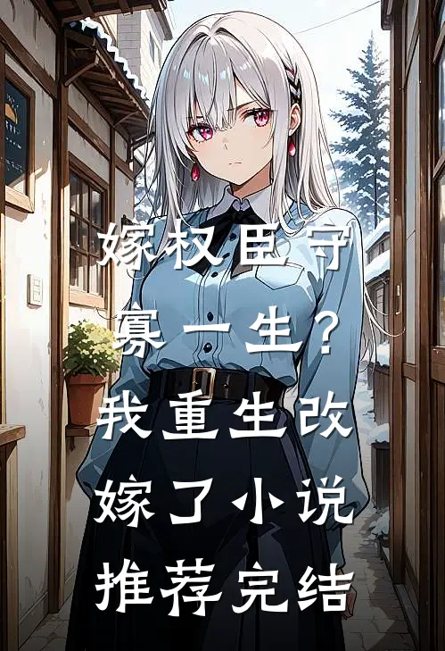 嫁权臣守寡一生？我重生改嫁了小说推荐完结