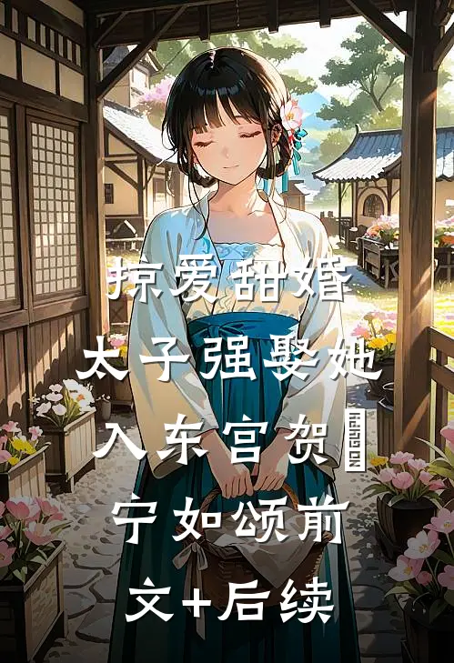 掠爱甜婚：太子强娶她入东宫贺玥宁如颂前文+后续