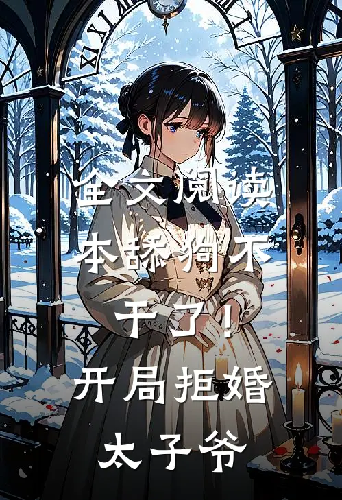 全文阅读本舔狗不干了！开局拒婚太子爷