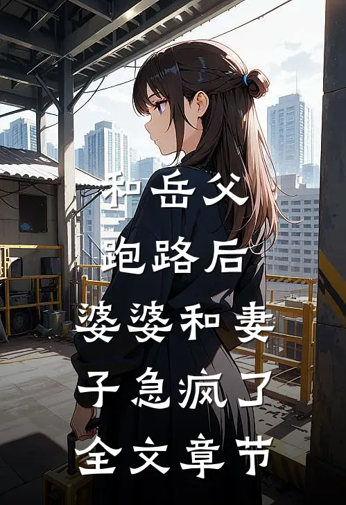 和岳父跑路后，婆婆和妻子急疯了全文章节