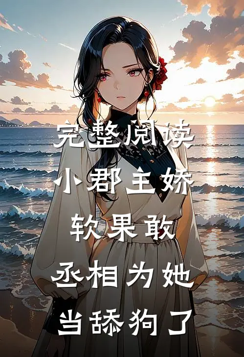 完整阅读小郡主娇软果敢，丞相为她当舔狗了
