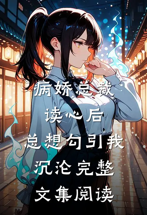 病娇总裁读心后，总想勾引我沉沦完整文集阅读