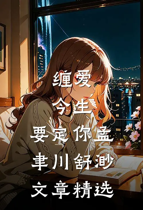 缠爱：今生，要定你孟聿川舒渺文章精选