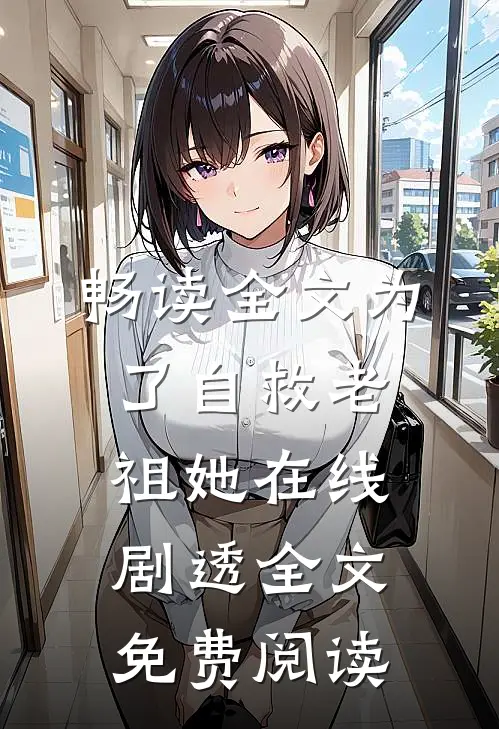 畅读全文为了自救老祖她在线剧透全文免费阅读