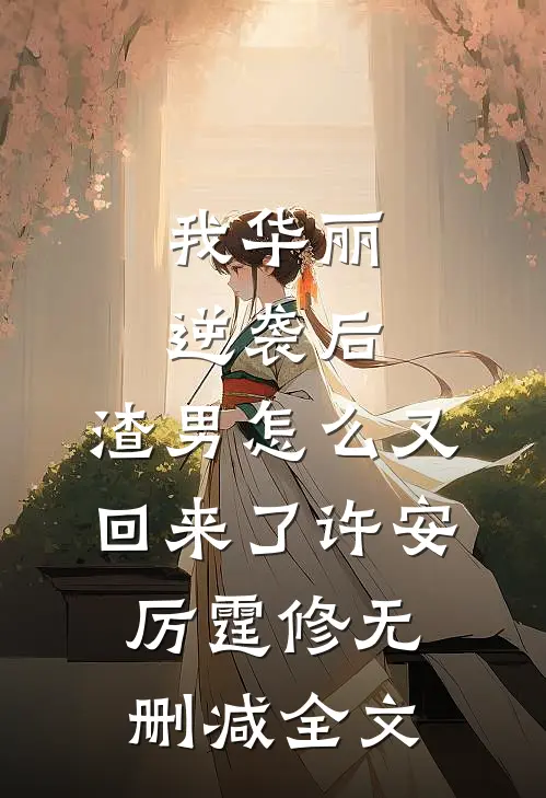 我华丽逆袭后，渣男怎么又回来了许安厉霆修无删减全文