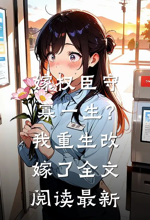 嫁权臣守寡一生？我重生改嫁了全文阅读最新